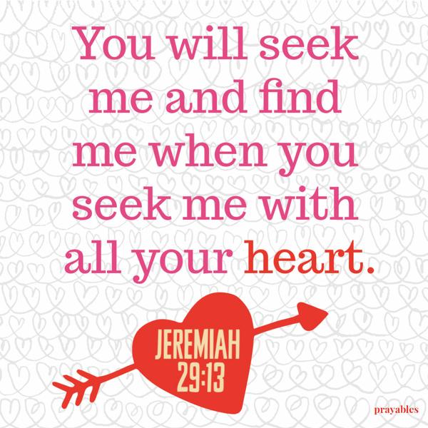 Jeremiah 29:13 You will seek me and find me when you seek me with all your heart.