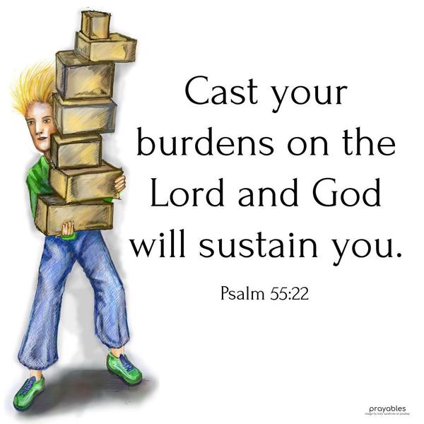 Psalm 55:22 Cast your burden on the Lord and God will sustain you.