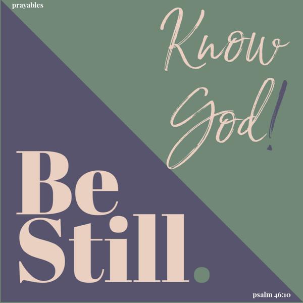 Psalm 46:10 Be still. Know God!