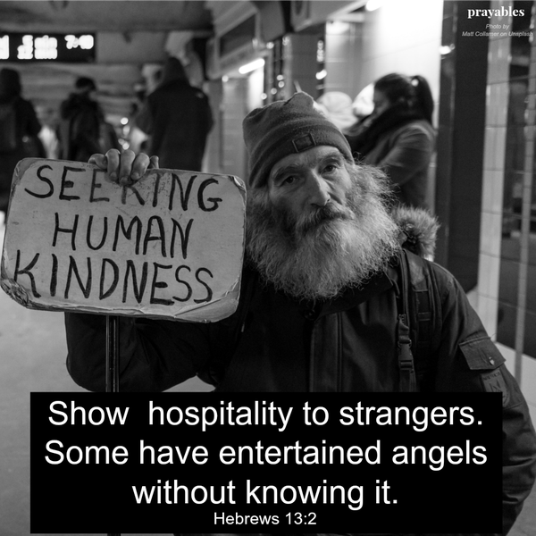 Hebrews 13:2 Show hospitality to strangers. Some have entertained angels without knowing it.