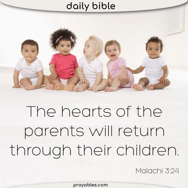 Malachi 3:24 The hearts of the parents will return through their children.