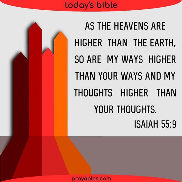 Isaiah 55:9 As the heavens are higher than the earth, so are My ways higher than your ways and My thoughts higher than your thoughts. 