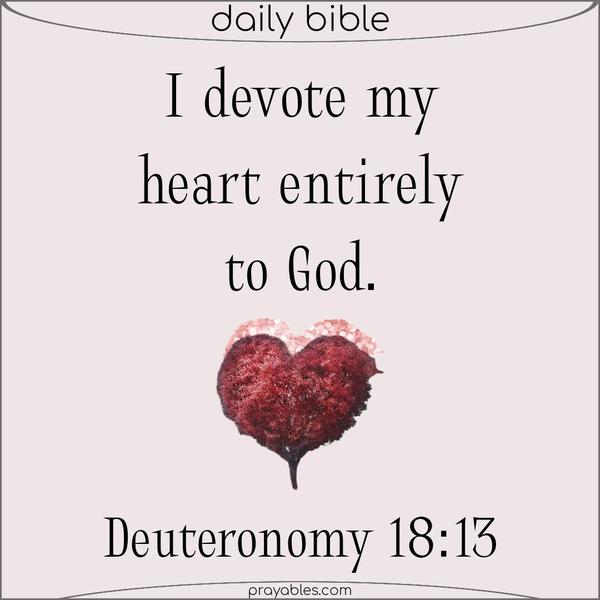 Deuteronomy 18:13 I devote my heart entirely to God.