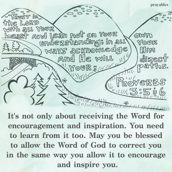 It’s not only about receiving the Word for encouragement and inspiration. You need to learn from it too. May you be blessed to allow the Word of God to correct you in the same way you allow it to encourage and inspire you.