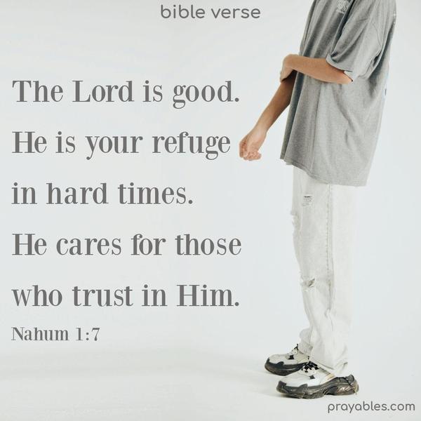 The Lord is good. He is your refuge in hard times. He cares for those who trust in Him. Nahum 1:7