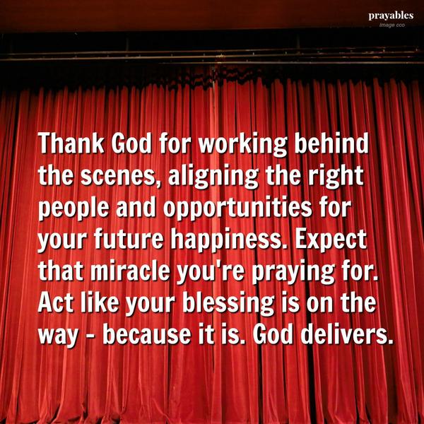 Thank God for working behind the scenes, aligning the right people and opportunities for your future happiness. Expect that miracle you’re praying for. Act like your blessing is on the way – because it is. God delivers.