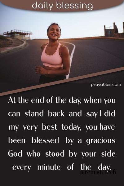 At the end of the day, when you can stand back and say I did my very best today, you have been blessed by a gracious God who stood by your side every minute of the day.