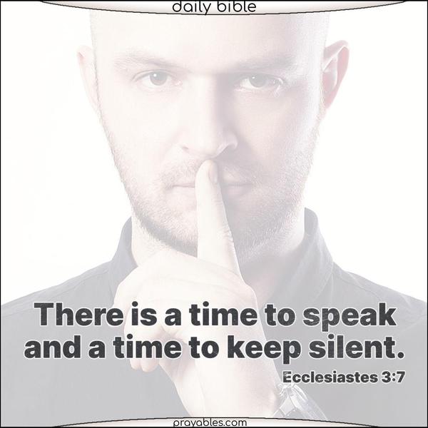 There is a time to speak and a time to keep silent. Ecclesiastes 3:7