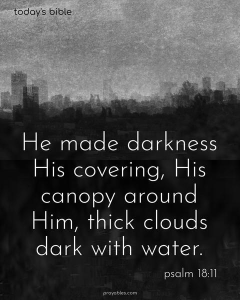 He made darkness His covering, His canopy around Him, thick clouds dark with water. Psalm 18:11