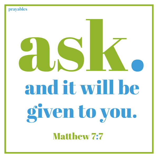 Matthew 7:7 Ask and it will be given to you.