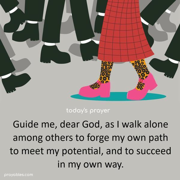 Guide me, dear God, as I walk alone among others to forge my own path, to meet my potential, and to succeed in my own way.