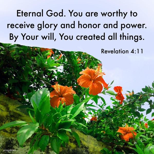 Revelation 4:11 Eternal God. You are worthy to receive glory and honor and power. By Your will, You created all things.