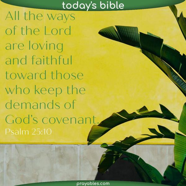 Psalm 25:10 All the ways of the Lord are loving and faithful toward those who keep the demands of God's covenant.