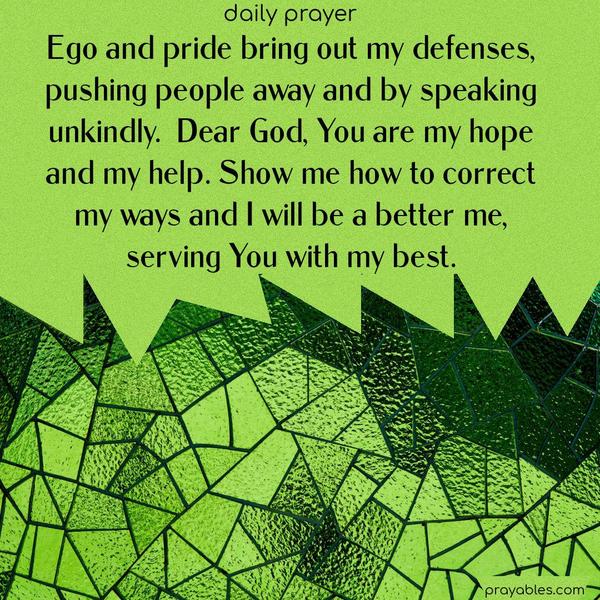Ego and pride bring out my defenses, pushing people away and speaking unkindly. Dear God, You are my hope and my help. Show me how to correct my ways, and I will be a better me, serving You with my best.