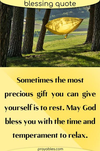 Sometimes the most precious gift you can give yourself is to rest. May God bless you with the time and temperament to relax this weekend.