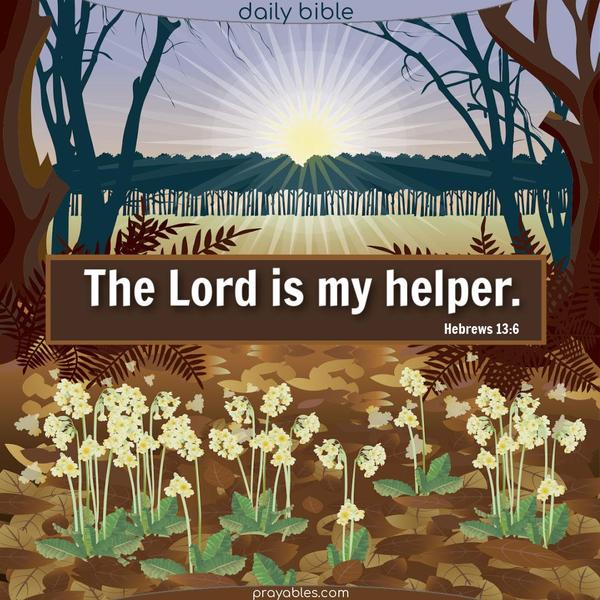 The Lord is my helper. Hebrews 13:6