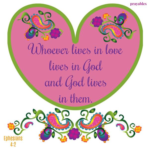 Ephesians 4:2 Whoever lives in love lives in God and God lives in them.