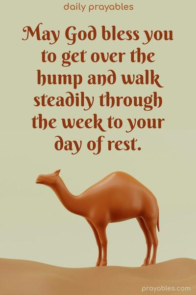 May God bless you to walk steadily through the week to your day of rest.