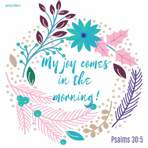 Psalms 30:5 My joy comes in the morning!