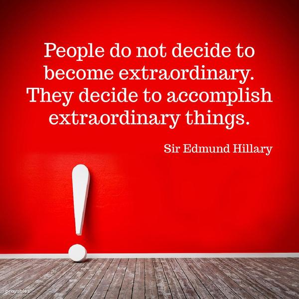 People do not decide to become extraordinary. They decide to accomplish extraordinary things. Sir Edmund Hillary