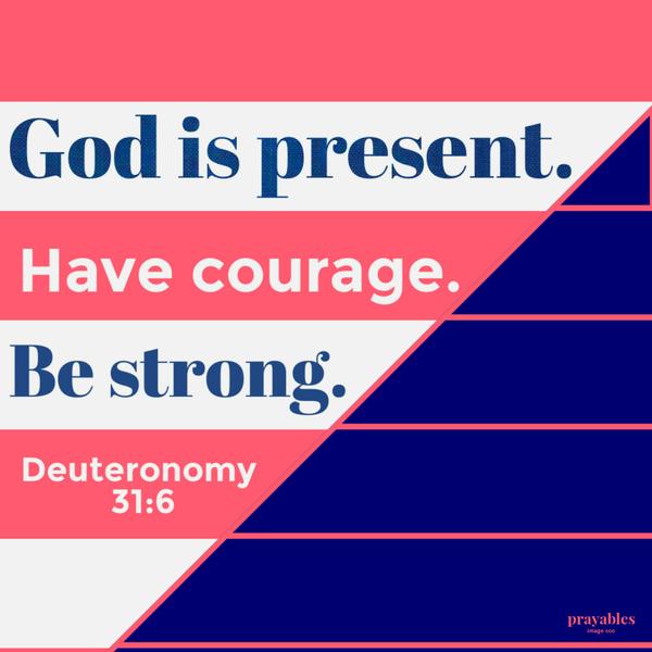 Psalm 31:6 God is present. Have courage. Be strong.