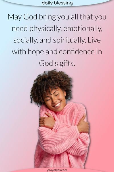 May God bring you all that you need physically, emotionally, socially, and spiritually. Live with hope and confidence in God’s gifts. 