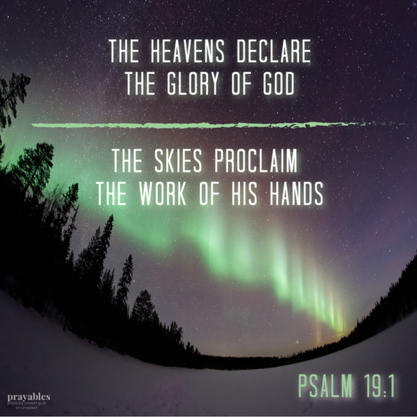 Psalm 19:1  The heavens declare the glory of God. The skies proclaim the work of His hands.