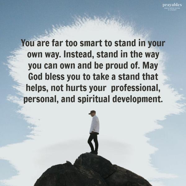 You are far too smart to stand in your own way. Instead, stand in the way you can own and be proud of. May God bless you to take a stand that helps, not hurts your 
professional, personal, and spiritual development.