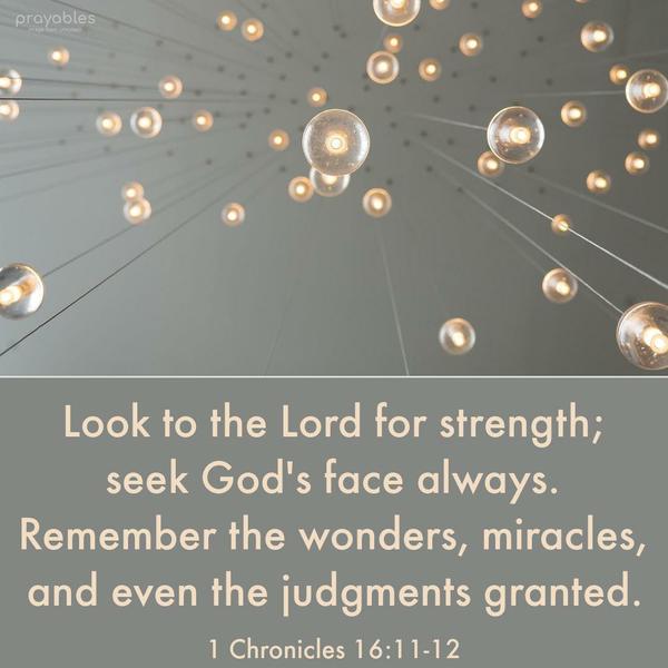  1 Chronicles 16:11-12 Look to the Lord for strength; seek God's face always. Remember the wonders, miracles, and even the judgments granted. 