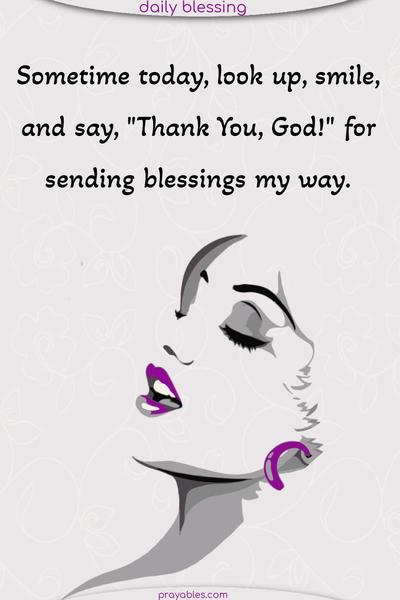 Sometime today, look up, smile, and say, “Thank You, God!” for sending blessings my way.