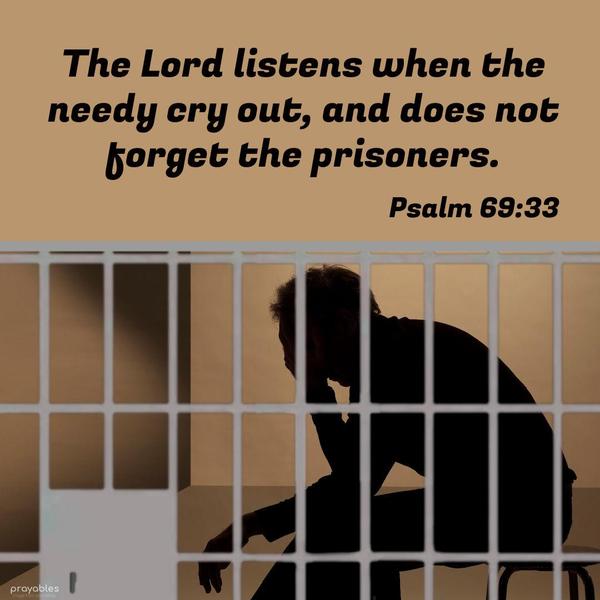 Psalm 69:33 The Lord listens when the needy cry out and does not forget the prisoners.