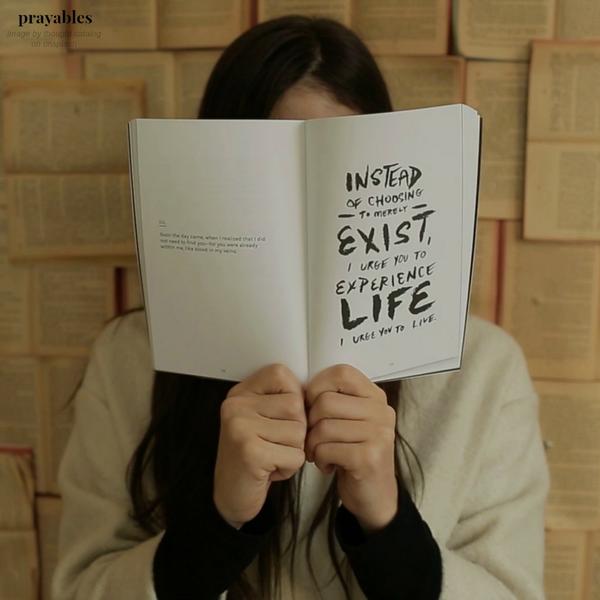 Instead of choosing to merely exist, I will experience life, I will live it.