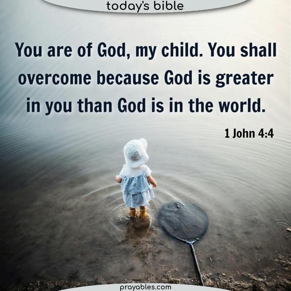 1 John 4:4 You are of God, my child. You shall overcome because God is greater in you than God is in the world. 