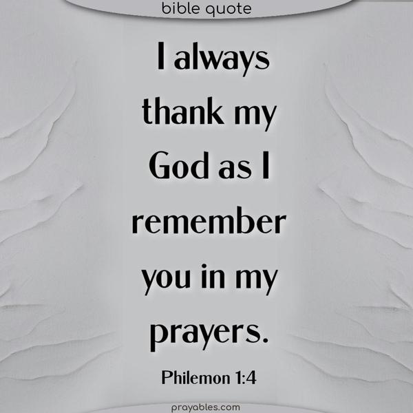 I always thank my God as I remember you in my prayers. Philemon 1:4