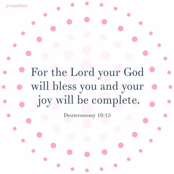 Deuteronomy 16:15 For the Lord your God will bless you and your joy will be complete.