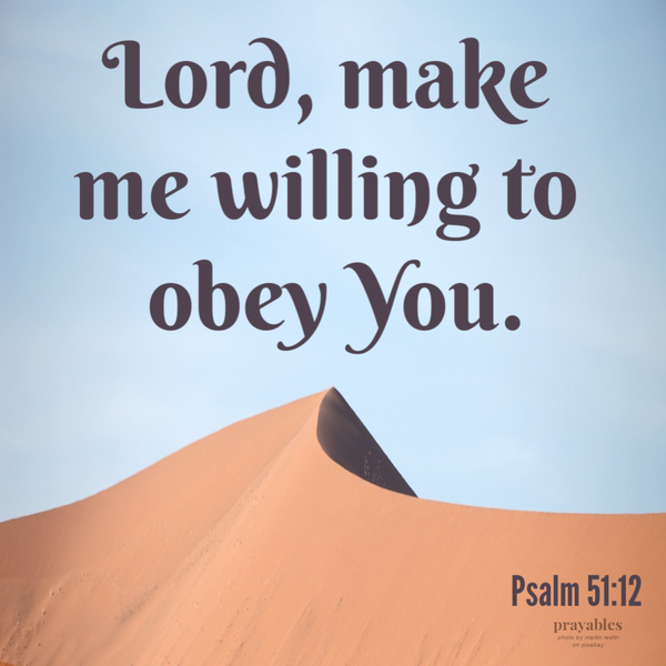 Psalm 51:12 Lord, Make me willing to obey You.