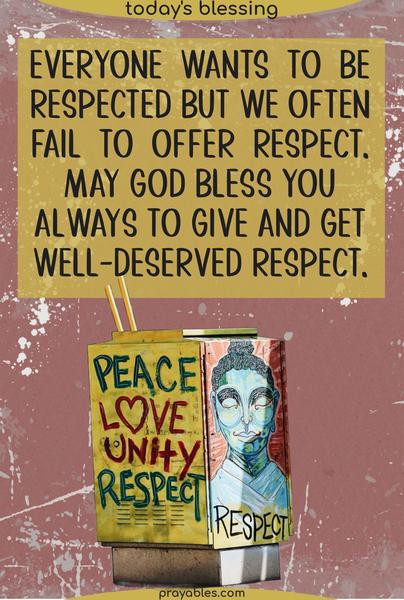 Everyone wants to be respected, but we often fail to offer respect. May God bless you always to give and get well-deserved respect.