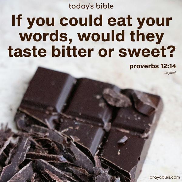If you could eat your words, would they taste bitter or sweet? Proverbs 12:14 (inspired)