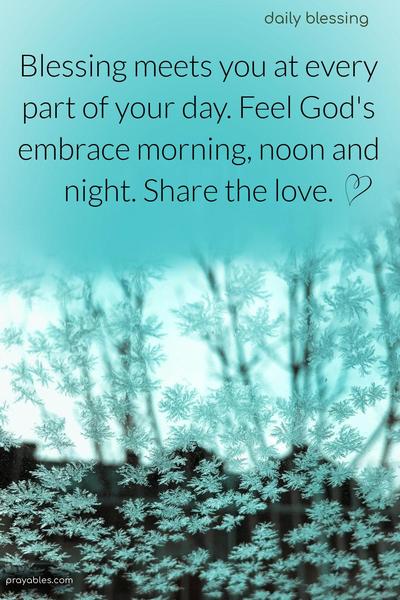 Blessing meets you at every part of your day. Feel God's embrace morning, noon, and night. Share the love.