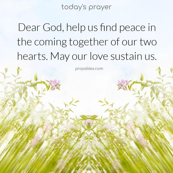 Dear God, help us find peace in the coming together of our two hearts. May our love sustain us.