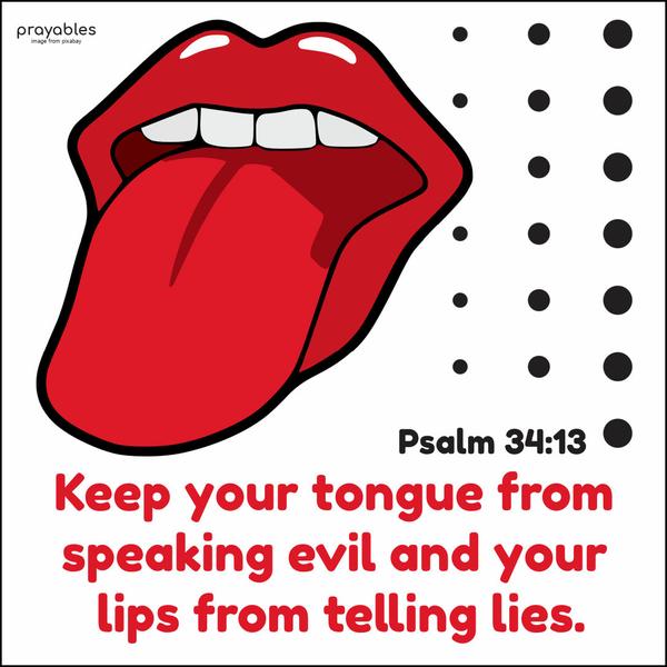 Psalm 34:13 Keep your tongue from speaking evil and your lips from telling lies.