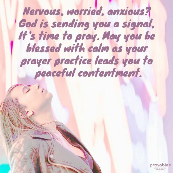 Nervous, worried, anxious? God is sending you a signal, It’s time to pray. May you be blessed with calm as your prayer practice leads you to peaceful contentment.