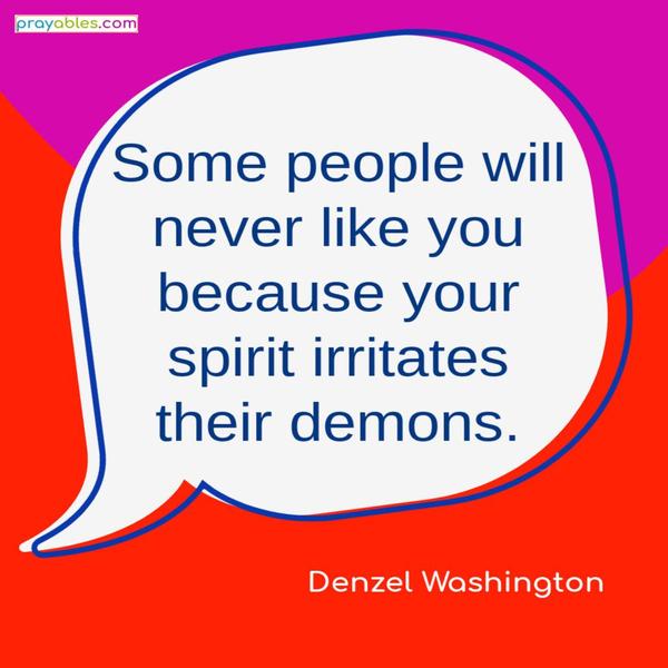 Some people will never like you because your spirit irritates their demons. Denzel Washington