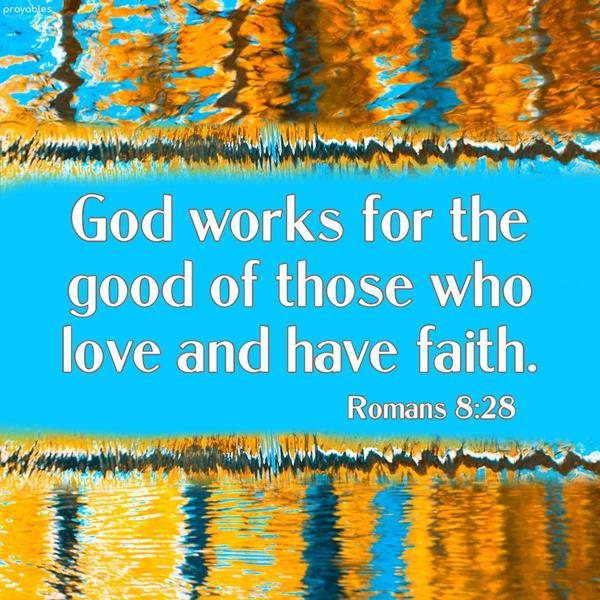 Romans 8:28 God works for the good of those who love and have faith.