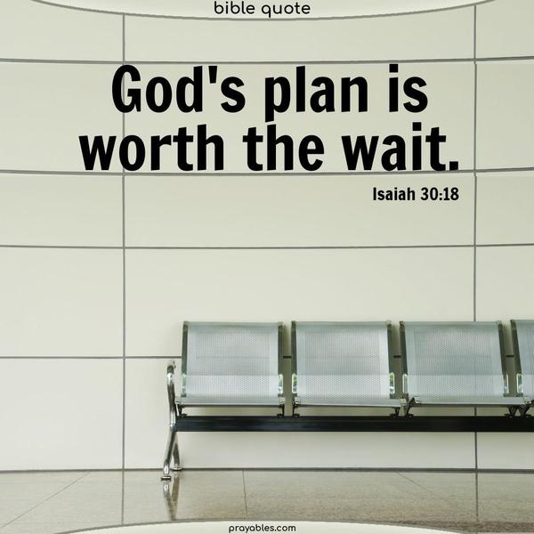 Isaiah 30:18 God’s plan is worth the wait.