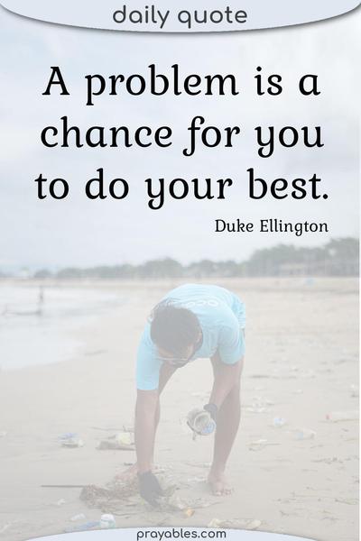 A problem is a chance for you to do your best. Duke Ellington