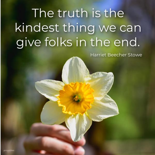 The truth is the kindest thing we can give folks in the end. ​​​​​​​Harriet Beecher Stowe