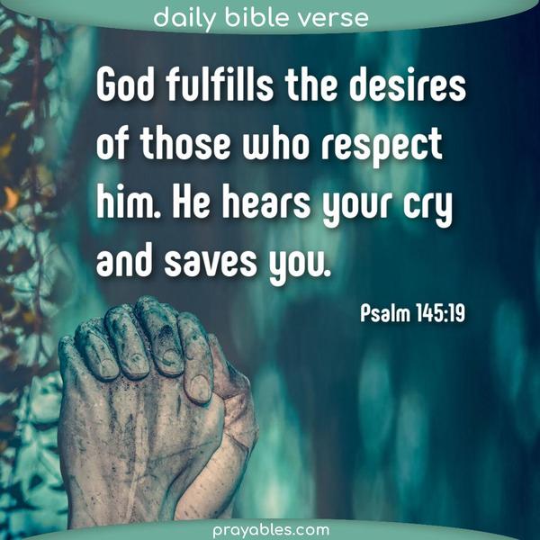 Psalm 145:19 God fulfills the desires of those who respect him. He hears your cry and saves you.