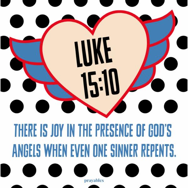 Luke 15:10 There is joy in the presence of God’s angels when even one sinner repents.