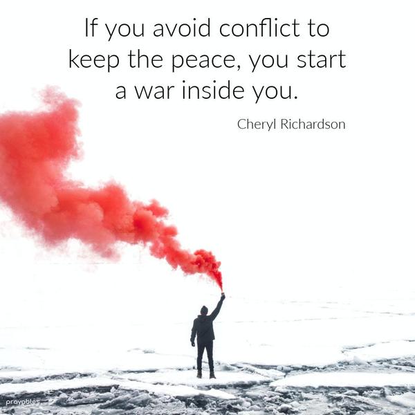 If you avoid conflict to keep the peace, you start a war inside you. Cheryl Richardson